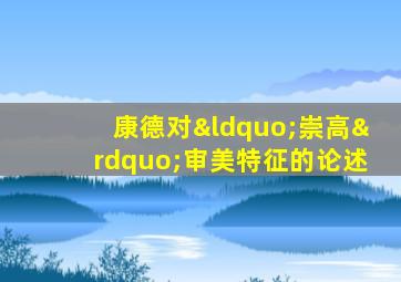 康德对“崇高”审美特征的论述