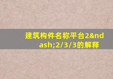 建筑构件名称平台2–2/3/3的解释