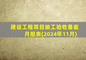 建设工程项目竣工验收备案月报表(2024年11月)