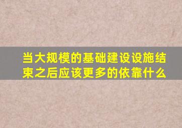 当大规模的基础建设设施结束之后应该更多的依靠什么