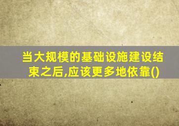 当大规模的基础设施建设结束之后,应该更多地依靠()