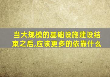 当大规模的基础设施建设结束之后,应该更多的依靠什么