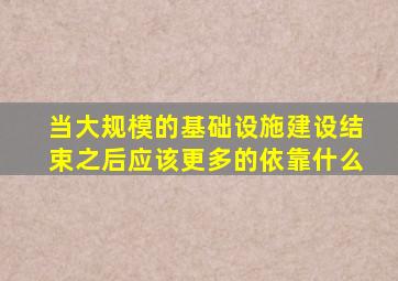 当大规模的基础设施建设结束之后应该更多的依靠什么