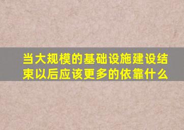 当大规模的基础设施建设结束以后应该更多的依靠什么