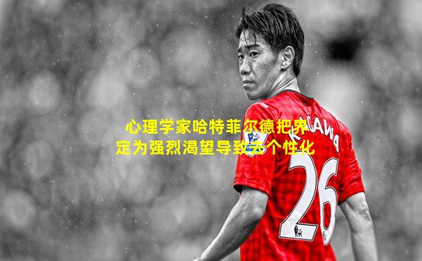 心理学家哈特菲尔德把界定为强烈渴望导致去个性化