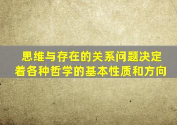 思维与存在的关系问题决定着各种哲学的基本性质和方向