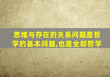 思维与存在的关系问题是哲学的基本问题,也是全部哲学