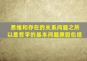思维和存在的关系问题之所以是哲学的基本问题原因包括