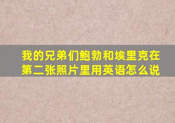我的兄弟们鲍勃和埃里克在第二张照片里用英语怎么说