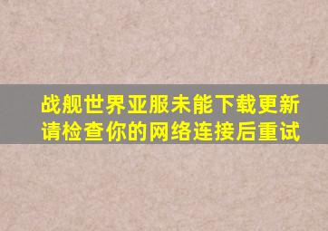战舰世界亚服未能下载更新请检查你的网络连接后重试