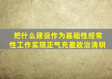 把什么建设作为基础性经常性工作实现正气充盈政治清明