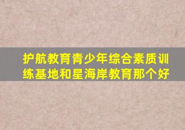 护航教育青少年综合素质训练基地和星海岸教育那个好