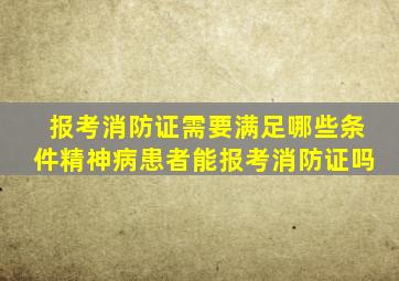 报考消防证需要满足哪些条件精神病患者能报考消防证吗