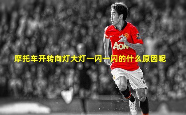 摩托车开转向灯大灯一闪一闪的什么原因呢