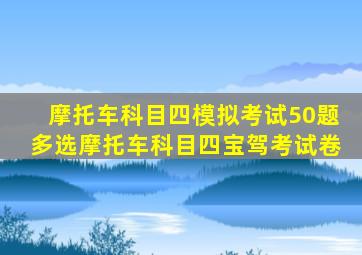 摩托车科目四模拟考试50题多选摩托车科目四宝驾考试卷