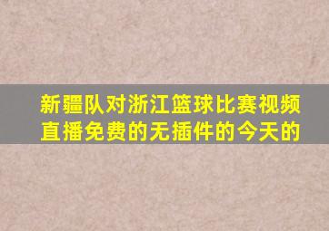 新疆队对浙江篮球比赛视频直播免费的无插件的今天的
