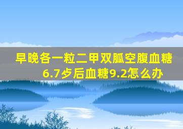 早晚各一粒二甲双胍空腹血糖6.7歺后血糖9.2怎么办