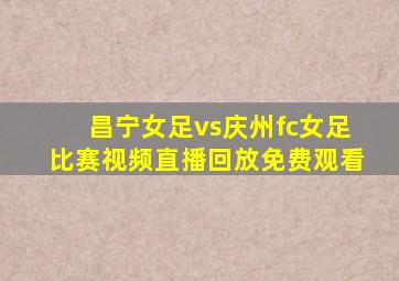 昌宁女足vs庆州fc女足比赛视频直播回放免费观看