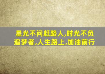 星光不问赶路人,时光不负追梦者,人生路上,加油前行