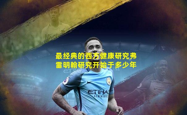 最经典的西方健康研究弗雷明翰研究开始于多少年