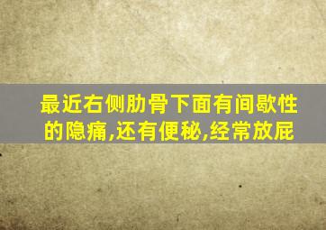 最近右侧肋骨下面有间歇性的隐痛,还有便秘,经常放屁
