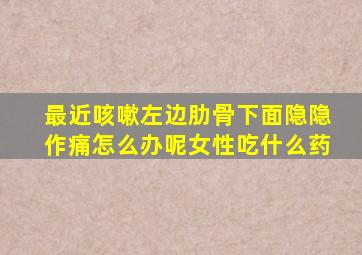 最近咳嗽左边肋骨下面隐隐作痛怎么办呢女性吃什么药