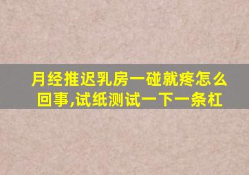 月经推迟乳房一碰就疼怎么回事,试纸测试一下一条杠