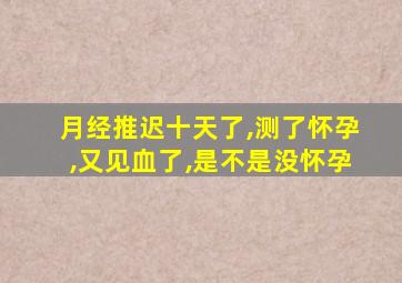 月经推迟十天了,测了怀孕,又见血了,是不是没怀孕