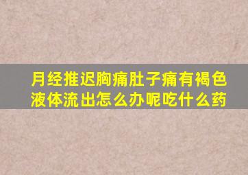 月经推迟胸痛肚子痛有褐色液体流出怎么办呢吃什么药