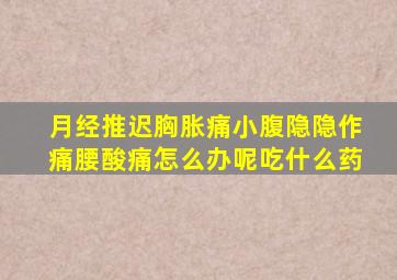 月经推迟胸胀痛小腹隐隐作痛腰酸痛怎么办呢吃什么药