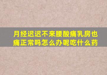 月经迟迟不来腰酸痛乳房也痛正常吗怎么办呢吃什么药