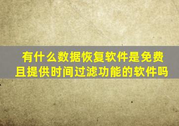 有什么数据恢复软件是免费且提供时间过滤功能的软件吗
