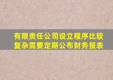 有限责任公司设立程序比较复杂需要定期公布财务报表