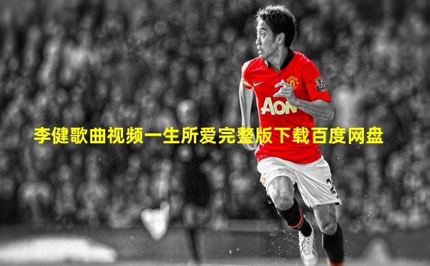 李健歌曲视频一生所爱完整版下载百度网盘