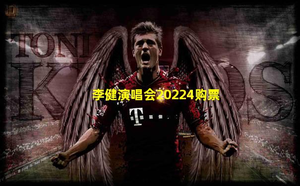 李健演唱会20224购票