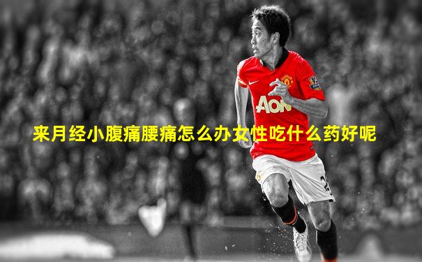 来月经小腹痛腰痛怎么办女性吃什么药好呢