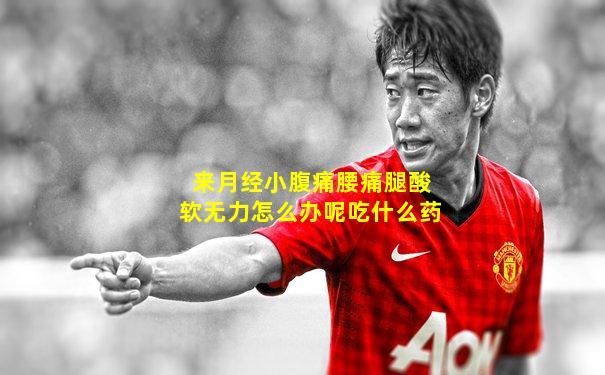 来月经小腹痛腰痛腿酸软无力怎么办呢吃什么药