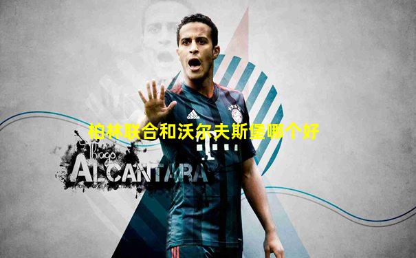 柏林联合和沃尔夫斯堡哪个好