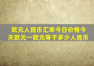 欧元人民币汇率今日价格今天欧元一欧元等于多少人民币