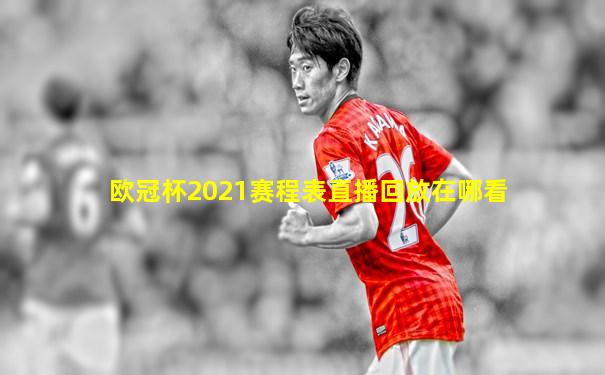 欧冠杯2021赛程表直播回放在哪看