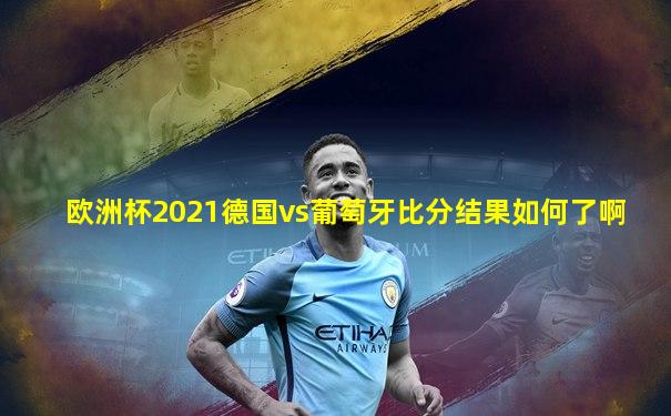 欧洲杯2021德国vs葡萄牙比分结果如何了啊