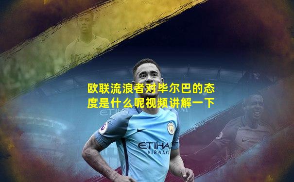 欧联流浪者对毕尔巴的态度是什么呢视频讲解一下