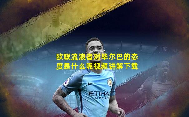 欧联流浪者对毕尔巴的态度是什么呢视频讲解下载