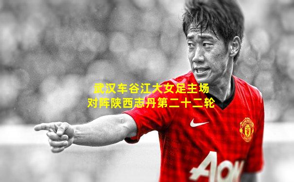 武汉车谷江大女足主场对阵陕西志丹第二十二轮