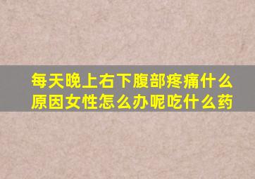 每天晚上右下腹部疼痛什么原因女性怎么办呢吃什么药