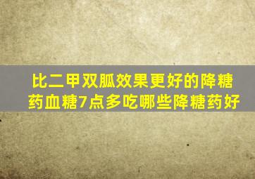 比二甲双胍效果更好的降糖药血糖7点多吃哪些降糖药好
