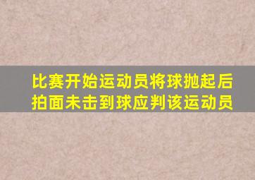 比赛开始运动员将球抛起后拍面未击到球应判该运动员