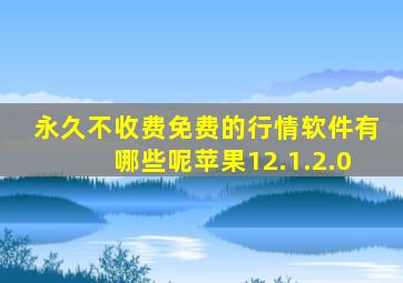永久不收费免费的行情软件有哪些呢苹果12.1.2.0