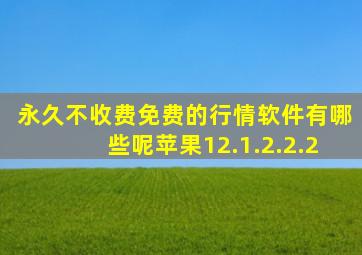 永久不收费免费的行情软件有哪些呢苹果12.1.2.2.2