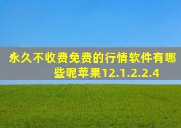 永久不收费免费的行情软件有哪些呢苹果12.1.2.2.4